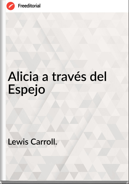 Lewis Carroll. - Alicia a través del Espejo