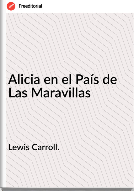 Lewis Carroll. - Alicia en el País de  Las Maravillas