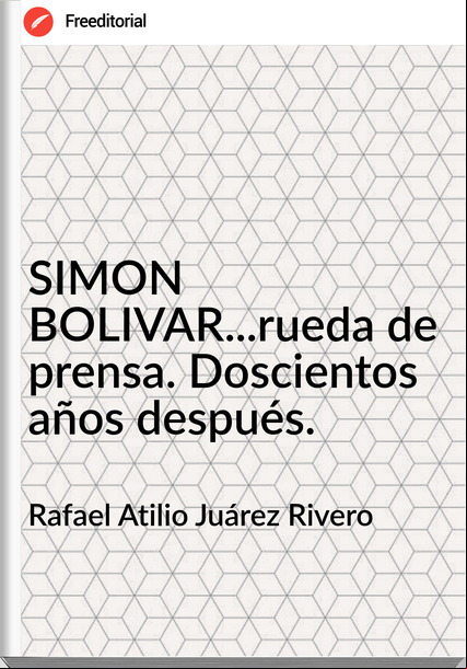Rafael Atilio Juárez Rivero - SIMON BOLIVAR...rueda de prensa. Doscientos años después.
