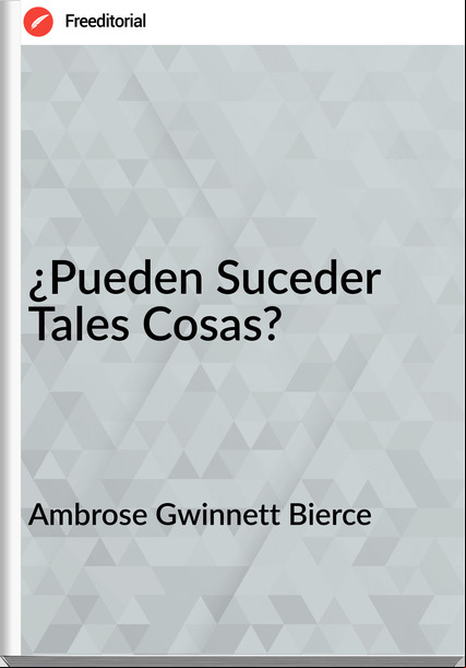 Ambrose Gwinnett Bierce ¿Pueden Suceder Tales Cosas?