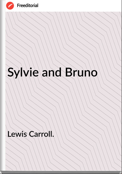 Lewis Carroll. - Sylvie and Bruno