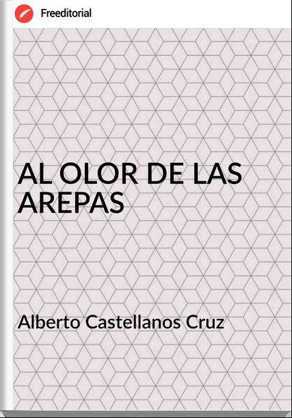 Alberto Castellanos Cruz AL OLOR DE LAS AREPAS