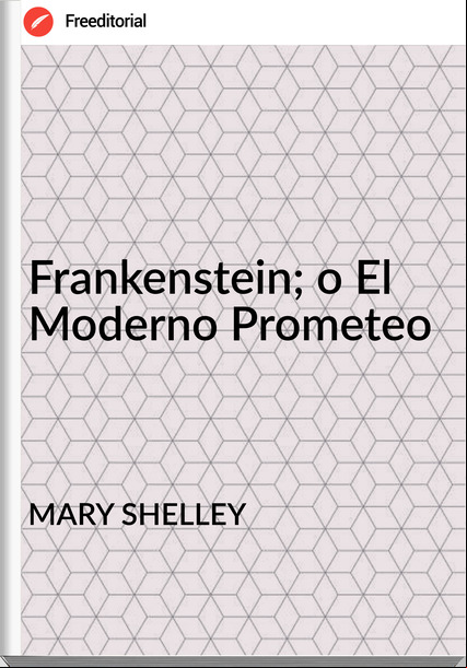 MARY SHELLEY - Frankenstein; o El Moderno Prometeo