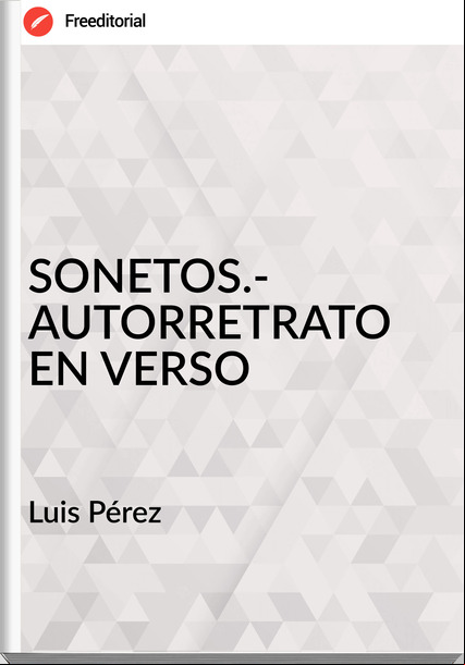 Luis Pérez - SONETOS.- AUTORRETRATO EN VERSO