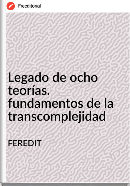 FEREDIT - Legado de ocho teorías. fundamentos de la transcomplejidad